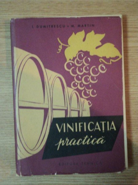 VINIFICATIA PRACTICA , EDITIA A II-A de I. DUMITRESCU , M. MARTIN , 1962