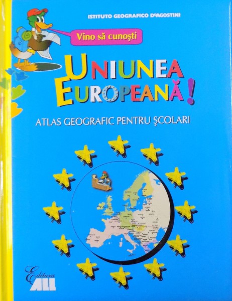 VINO SA CUNOSTI UNIUNEA EUROPEANA !  - ATLAS GEOGRAFIC PENTRU SCOLARI , ingrijirea editiei : MIRCEA MOLDOVEANU , 2007