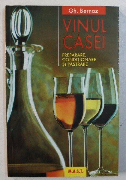 VINUL CASEI - PREPARARE , CONDITIONARE SI PASTRARE de GH. BERNAZ , 2000