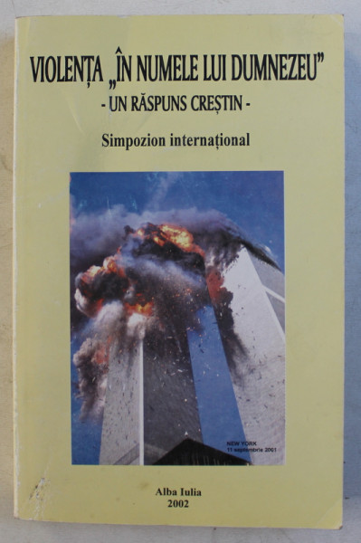 VIOLENTA ' IN NUMELE LUI DUMNEZEU ' - UN RASPUNS CRESTIN , SIMPOZION INTERNATIONAL ORGANIZAT DE FACULTATEA  DE TEOLOGIE ORTODOXA DIN ALBA IULIA