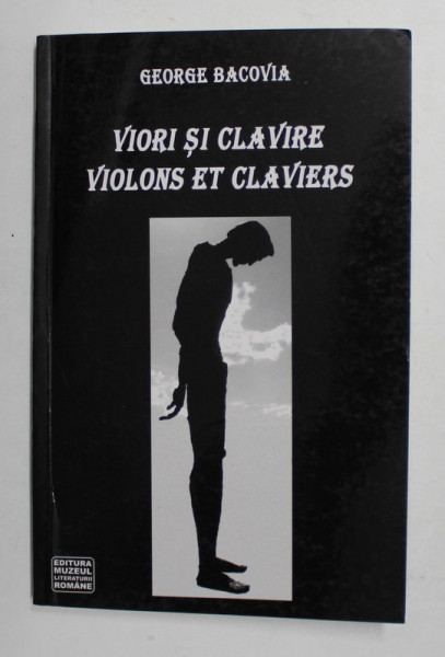 VIORI SI CLAVIRE / VIOLONS ET CLAVIERS de GEORGE BACOVIA , EDITIE BILINGVA ROMANA - FRANCEZA , 2007 , DEDICATIE *