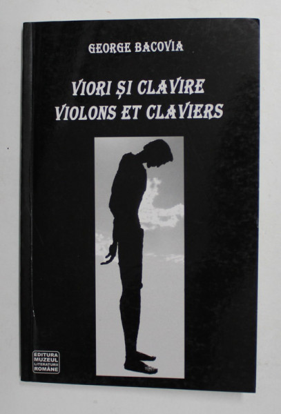 VIORI SI CLAVIRE / VIOLONS ET CLAVIERS de GEORGE BACOVIA , EDITIE BILINGVA ROMANA - FRANCEZA , 2007