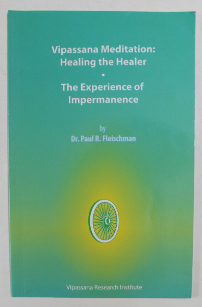 VIPASSANA MEDITATION - HEALING THE HEALER - THE EXPERIENCE OF IMPERMANENCE by Dr. PAUL R. FLEISCHMAN , 2012