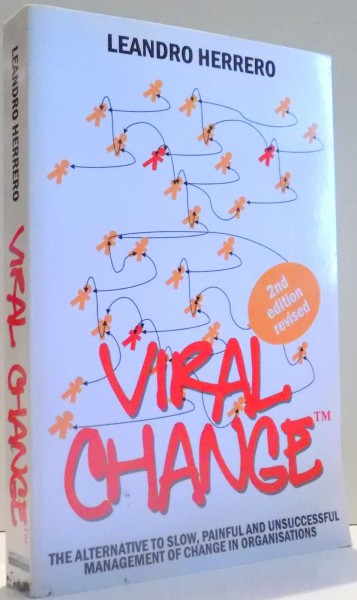 VIRAL CHANGE, THE ALTERNATIVE TO SLOW, PAINFUL AND UNSUCCESSFUL MANAGEMENT OF CHANGE IN ORGANISATIONS by LEANDRO HERRERO, SECOND EDITION ,  2008