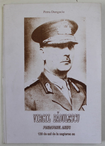 VIRGIL BADULESCU , FONDATORUL A.N.E.F.S. , 120 DE ANI DE LA NASTEREA SA de PETRU DUNGACIU , 2002