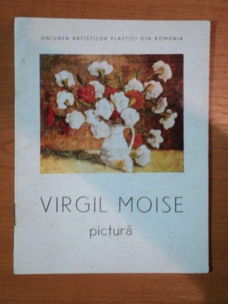 VIRGIL MOISE PICTURA , CATALOG DE EXPOZITIE