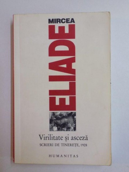 VIRILITATE SI ASCEZA . SCRIERI DE TINERETE , 1928 de MIRCEA ELIADE , 2008