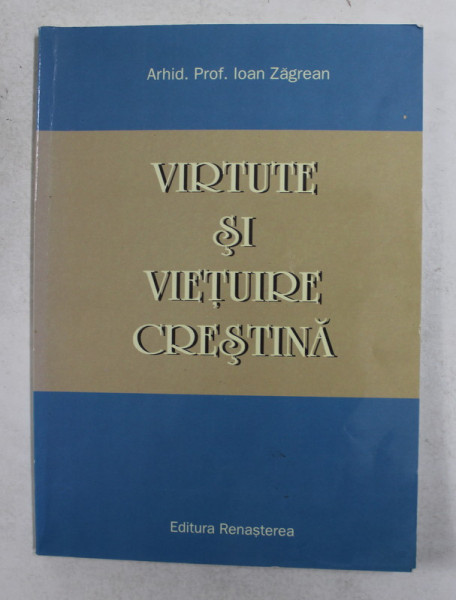 VIRTUTE SI VIETUIRE CRESTINA de ARHID . PROF. IOAN ZAGREAN , 2005