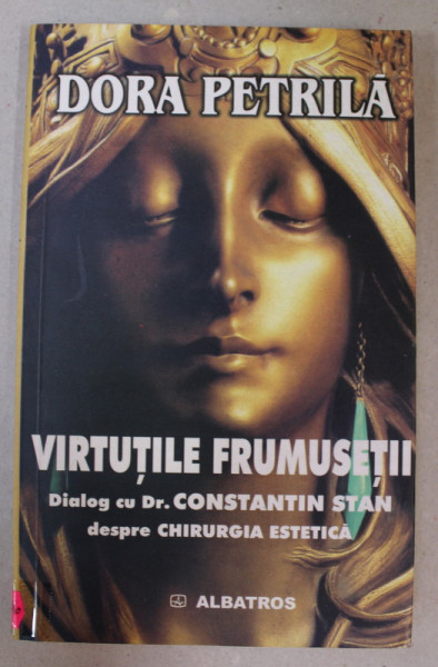 VIRTUTILE  FRUMUSETII - DIALOG CU DR. CONSTANTIN STAN DESPRE CHIRURGIA ESTETICA de DORA PETRILA , 2002