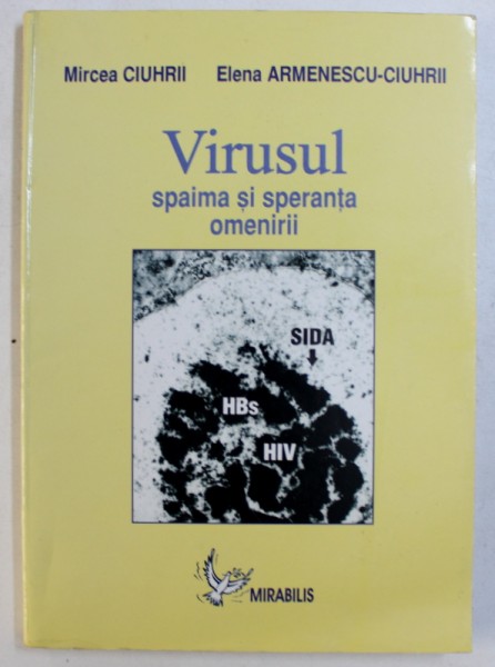 VIRUSUL - SPAIMA SI SPERANTA OMENIRII de MIRCEA CIUHRII si ELENA ARMENESCU-CIUHRII, 2008