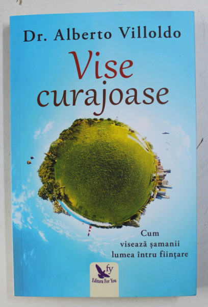 VISE CURAJOASE - CUM VISEAZA SAMANII LUMEA INTRU FIINTARE de ALBERTO VILLOLDO, 2018