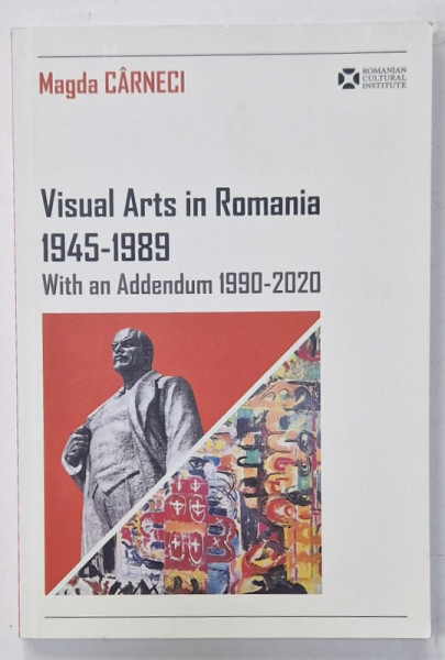 VISUAL ARTS IN ROMANIA 1945 -1989 , WITH AN ADDENDUM 1990 -2020 by MAGDA CARNECI , 2022