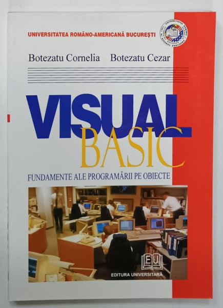 VISUAL BASIC , FUNDAMENTE ALE PROGRAMARII PE OBIECTE de BOTEZATU CORNELIA  si BOTEZATU CEZAR , 2004