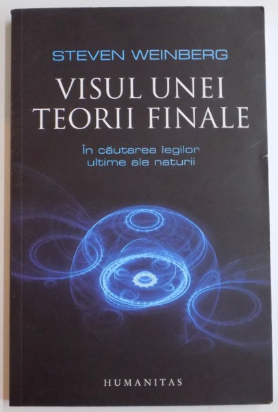 VISUL UNEI TEORII FINALE , IN CAUTAREA LEGILOR ULTIME ALE NATURII de STEVEN WEINBERG , 2010 *PREZINTA SUBLINIERI IN TEXT