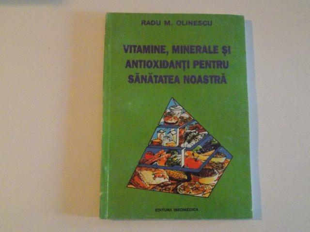 VITAMINE, MINERALE SI ANTIOXIDANTI PENTRU SANATATAEA NOASTRA de RADU M. OLINESCU 1997