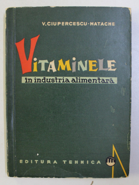 VITAMINELE IN INDUSTRIA ALIMENTARA de V. CIUPERCESCU MATACHE , 1964