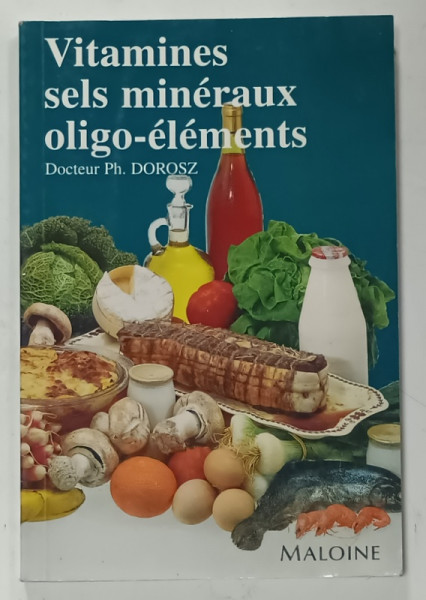 VITAMINES , SELS MINERAUX , OLIGO - ELEMENTS par DOCTEUR PH. DOROSZ , 1996