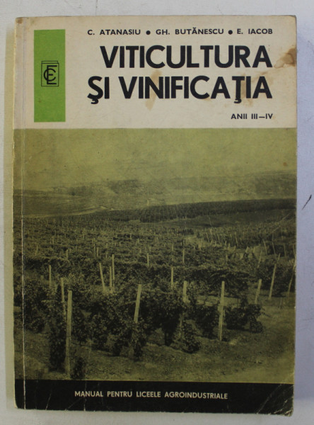 VITICULTURA SI VINIFICATIA , ANII III - IV , MANUAL PENTRU LICEELE AGROINDUSTRIALE de C . ATANASIU ...E. IACOB , 1976