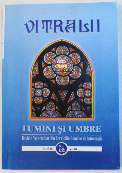 VITRALII  - LUMINI SI UMBRE  - REVISTA VETERANILOR DIN SERVICIILE ROMANE DE INFORMATII , ANUL III , NR. 12 , 2012