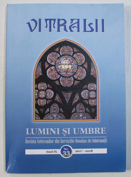 VITRALII - LUMINI SI UMBRE - REVISTA VETERANILOR DIN SERVICIILE ROMANE DE INFORMATII , ANUL IX , NR . 33 , 2017 - 2018