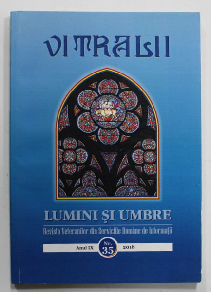 VITRALII - LUMINI SI UMBRE , REVISTA VETERANILOR DIN SERVICIILE ROMANE DE INFORMATII , ANUL IX  , NR. 35 , 2018