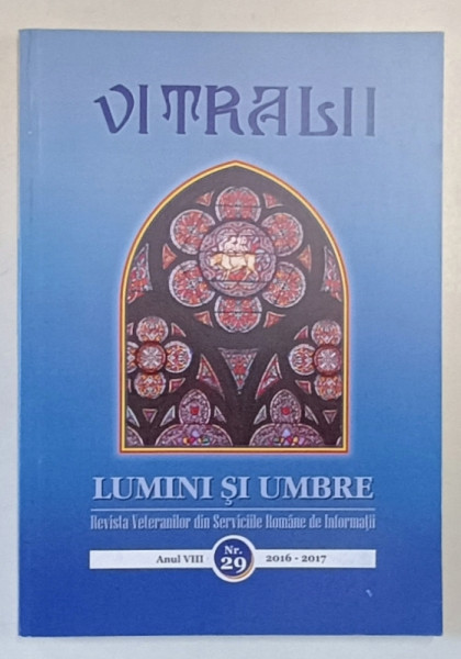 VITRALII - LUMINI SI UMBRE , REVISTA VETERANILOR DIN SERVICIILE ROMANE DE INFORMATII , ANUL VIII , NR. 29 , 2016- 2017