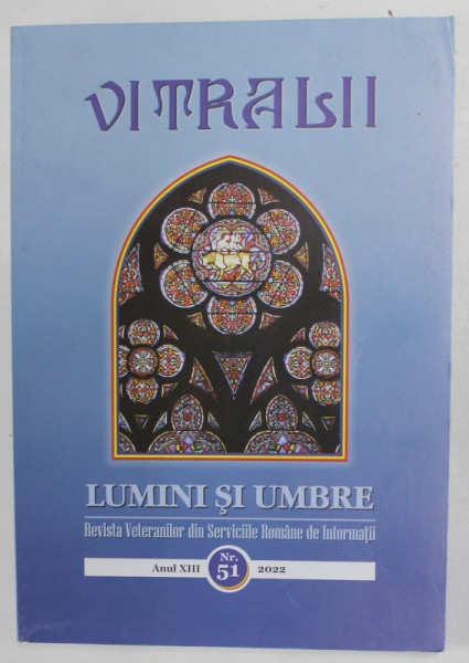 VITRALII - LUMINI SI UMBRE , REVISTA VETERANILOR DIN SERVICIILE ROMANE DE INFORMATII , ANUL XIII , NR. 51 , 2022