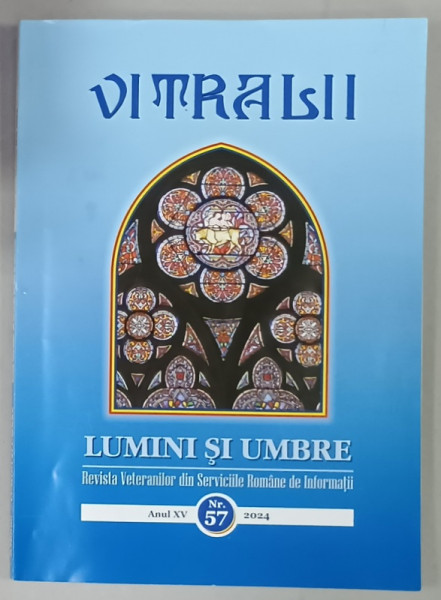 VITRALII - LUMINI SI UMBRE , REVISTA VETERANILOR DIN SERVICIILE ROMANE DE INFORMATII , ANUL XV  , NR. 57 , 2024