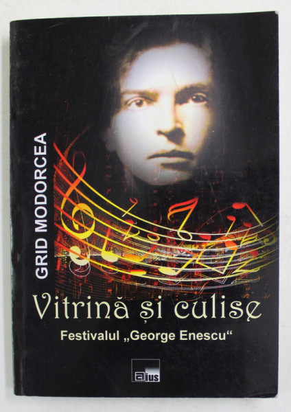 VITRINA SI CULISE - FESTIVALUL ' GEORGE ENESCU ' , EDITIILE 2005 , 2007 , 2009 , 2011 de GRID MODORCEA , 2013