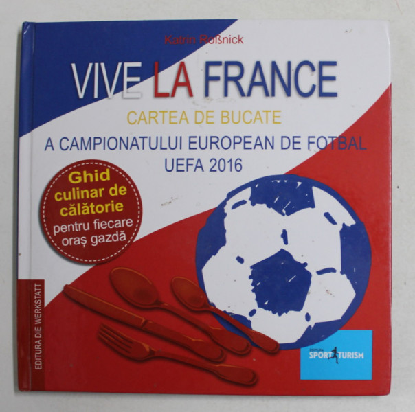 VIVE LA FRANCE - CARTEA DE BUCATE A CAMPIONATULUI EUROPEAN DE FOTBAL UEFA 2016 de KATRIN ROSNICK , 2016 , LIPSA HARTA *