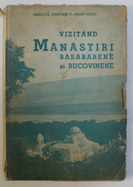VIZITAND MANASTIRI BASARABENE SI BUCOVINENE de DIMITRIE P. MICSUNESCU , 1937 *LIPSA PREFATA