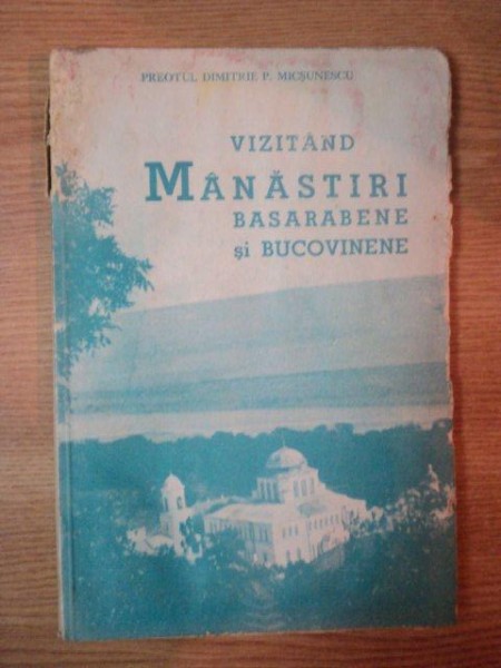 VIZITAND MANASTIRI BASARABENE SI BUCOVINENE de PREOTUL DIMITRIE P. MICSUNESCU, BUC. 1937