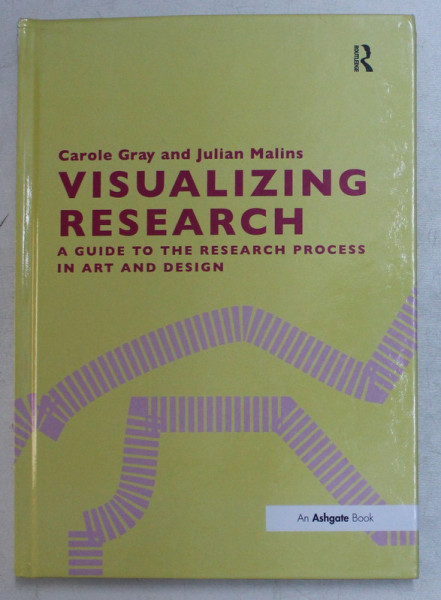 VIZUALIZING RESEARCH , A GUIDE TO THE RESEARCH PROCESS IN ART AND DESIGN by CAROLE GRAY and JULIAN MALINS , 2017