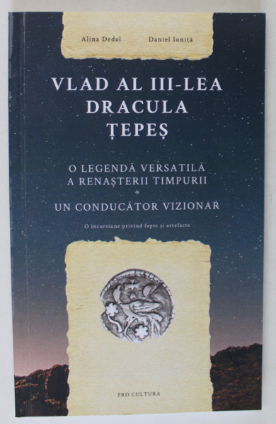 VLAD AL III - LEA , DRACULA TEPES , O LEGENDA VERSATILA A RENASTERII TIMPURII , UN CONDUCATOR VIZIONAR de ALINA DEDAL si DANIEL IONITA , 2022