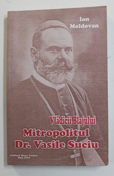 VLADICII BLAJULUI - MITROPOLITUL DR. VASILE SUCIU de ION MOLDOVAN , 2010