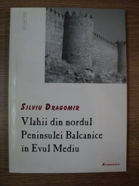 VLAHII DIN NORDUL PENINSULEI BALCANICE IN EVUL MEDIU de SILVIU DRAGOMIR , 2001