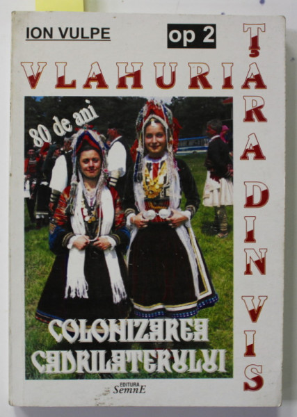 VLAHURIA - TARA DIN VIS - 80 DE ANI DE LA COLONIZAREA CADRILATERULUI de ION VULPE , OP 2 ,  2005 , DEDICATIE *