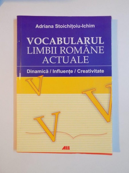 VOCABULARUL LIMBII ROMANE ACTUALE , DINAMICA/INFLUENTE/CREATIVITATE de ADRIANA STOICHITOIU-ICHIM 2007