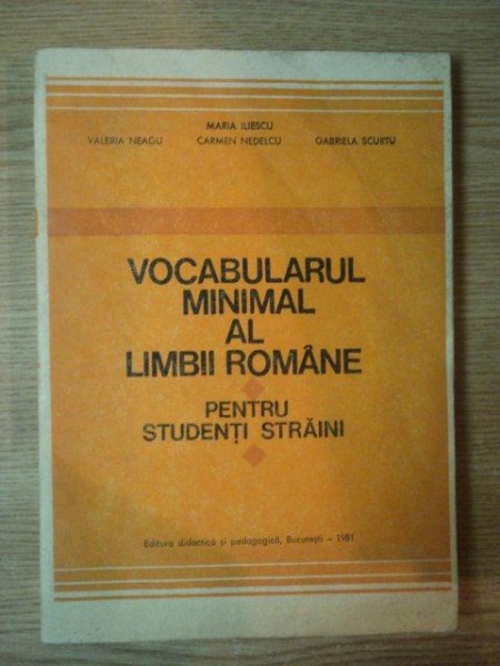 VOCABULARUL MINIMAL AL LIMBII ROMANE PENTRU STUDENTII STRAINI de VALERIA NEAGU , CARMEN NEDELCU , GABRIELA SCURTU , Bucuresti 1981