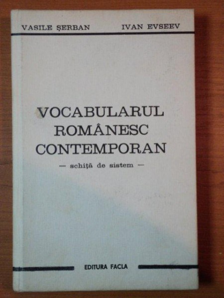 VOCABULARUL ROMANESC CONTEMPORAN, SCHITA DE SISTEM  de  VASILE SERBAN SI IVAN EVSEEV