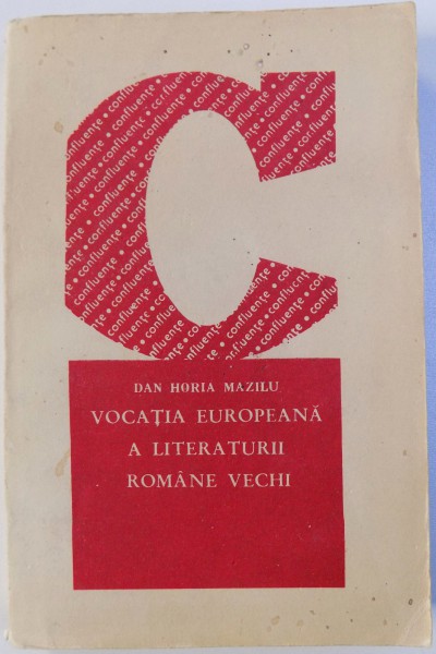 VOCATIA EUROPEANA A LITERATURII ROMANE VECHI de DAN HORIA MAZILU , 1991