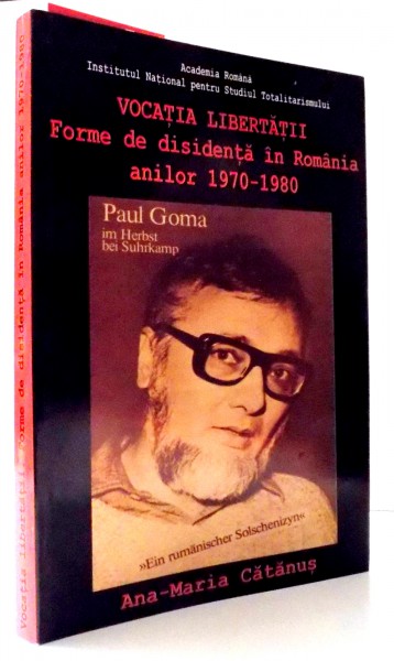 VOCATIA LIBERTATII, FORME DE DISIDENTA IN ROMANIA ANILOR 1970-1980 de ANA-MARIA CATANUS , 2014
