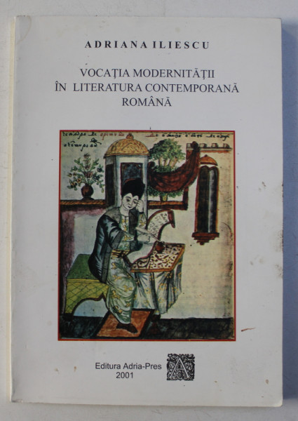 VOCATIA MODERNITATII IN LITERATURA CONTEMPORANA ROMANA de ADRIANA ILIESCU , 2001 DEDICATIE*