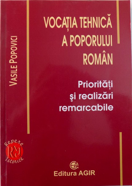 VOCATIA TEHNICA A POPORULUI ROMAN  - PRIORITATI  SI REALIZARI REMARCABILE de VASILE POPOVICI , 2007