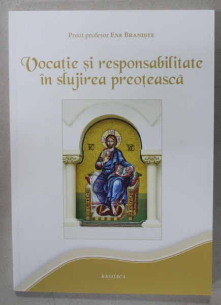 VOCATIE SI RESPONSABILITATE IN SLUJIREA PREOTEASCA de PREOT PROFESOR ENE BRANISTE , 2014