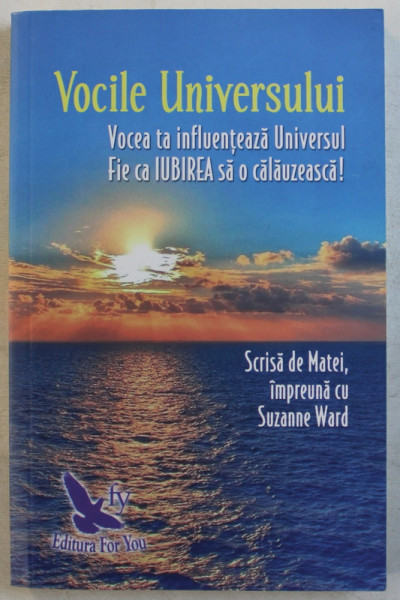 VOCILE UNIVERSULUI  - VOCEA TA INFLUENTEAZA UNIVERSUL , FIE CA IUBIREA SA O CALAUZEASCA ! Scrisa de MATEI impreuna cu SUZANNE WARD , 2018 * MICI DEFECTE