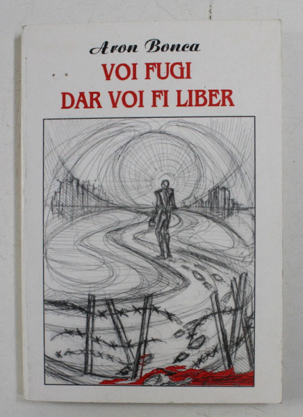 VOI FUGI DAR VOI FI LIBER , EXTRAORDINARELE AVENTURI ALE UNUI EMIGRANT IN CANADA DE ARON BONCA , 1987