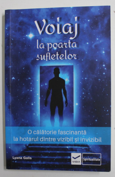 VOIAJ LA POARTA SUFLETELOR - O CALATORIE FASCINANTA LA HOTARUL DINTRE VIZIBIL SI INVIZIBIL de LYANA GALIS , 2019