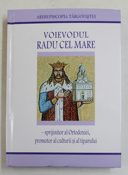 VOIEVODUL RADU CEL MARE - SPRIJINITOR AL ORTODOXIEI , PROMOTOR AL CULTURII SI TIPARULUI , 2021