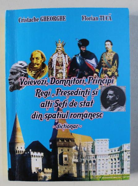 VOIEVOZI , DOMNITORI , PRINCIPI , REGI , PRESEDINTI SI ALTI SEF DE STAT DIN SPATIUL ROMANESC - DICTIONAR de CRISTACHE GHEORGHE si FLORIAN TUCA , 2006 , DEDICATIE*